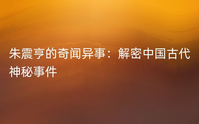 朱震亨的奇闻异事：解密中国古代神秘事件