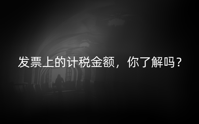 发票上的计税金额，你了解吗？