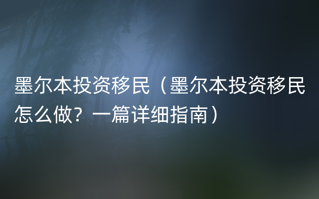 墨尔本投资移民（墨尔本投资移民怎么做？一篇详细指南）