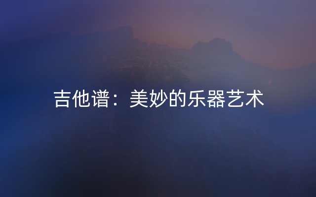 吉他谱：美妙的乐器艺术