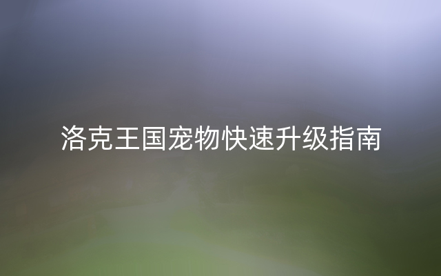 洛克王国宠物快速升级指南