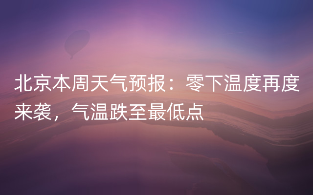 北京本周天气预报：零下温度再度来袭，气温跌至最