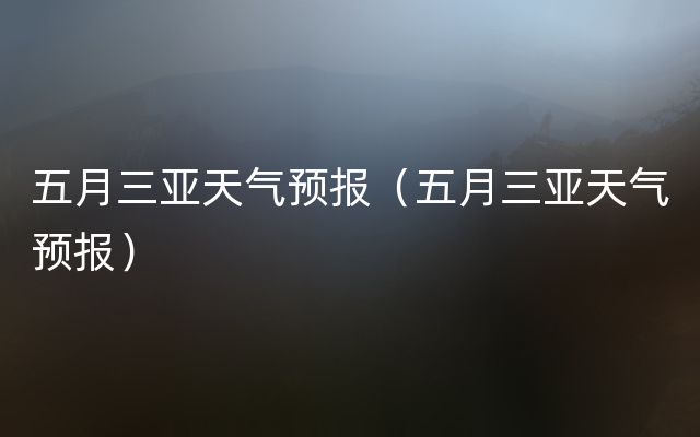 五月三亚天气预报（五月三亚天气预报）