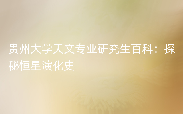 贵州大学天文专业研究生百科：探秘恒星演化史