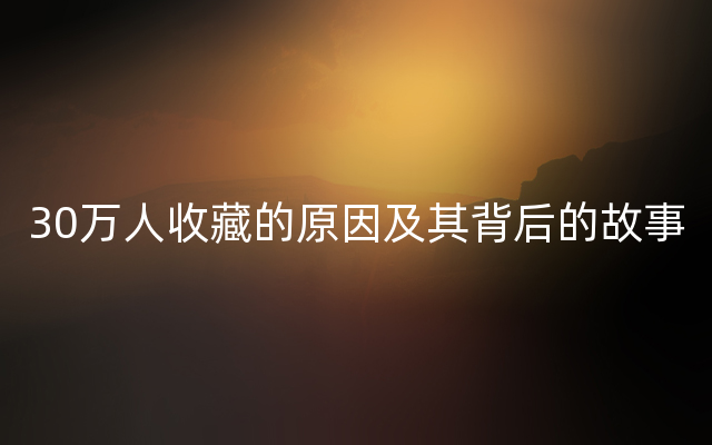 30万人收藏的原因及其背后的故事