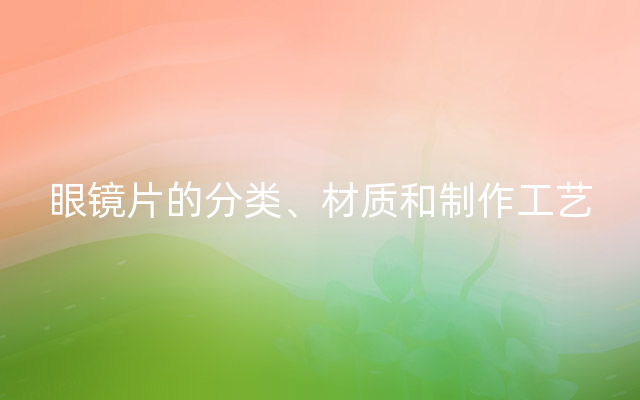 眼镜片的分类、材质和制作工艺