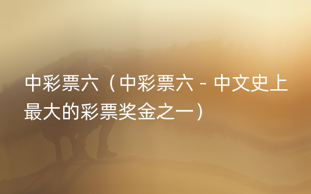 中彩票六（中彩票六 - 中文史上最大的彩票奖金之
