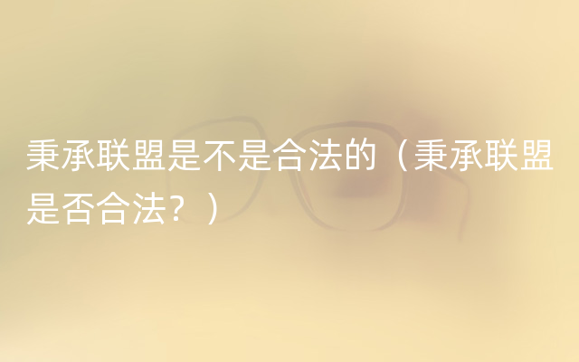 秉承联盟是不是合法的（秉承联盟是否合法？）