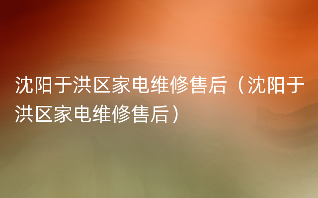 沈阳于洪区家电维修售后（沈阳于洪区家电维修售后