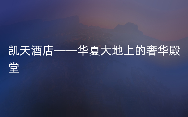 凯天酒店——华夏大地上的奢华殿堂