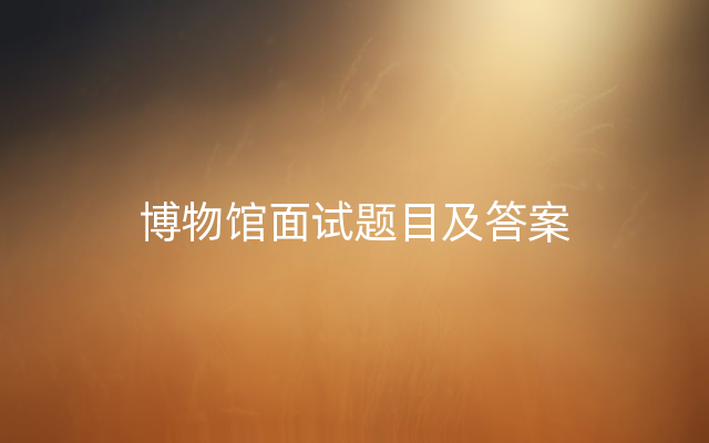 博物馆面试题目及答案