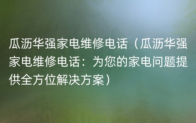 瓜沥华强家电维修电话（瓜沥华强家电维修电话：为您的家电问题提供全方位解决方案）