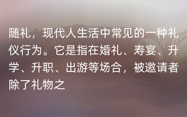 随礼，现代人生活中常见的一种礼仪行为。它是指在婚礼、寿宴、升学、升职、出游等场合，被邀请者除了礼物之