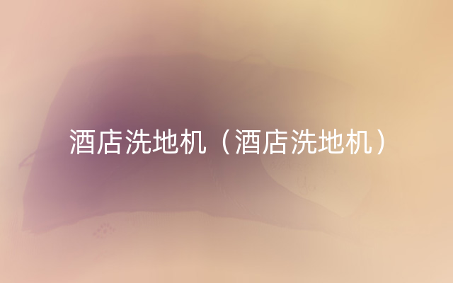 酒店洗地机（酒店洗地机）