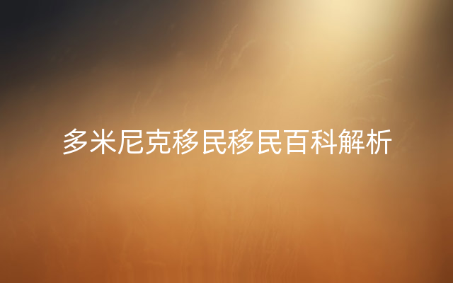 多米尼克移民移民百科解析