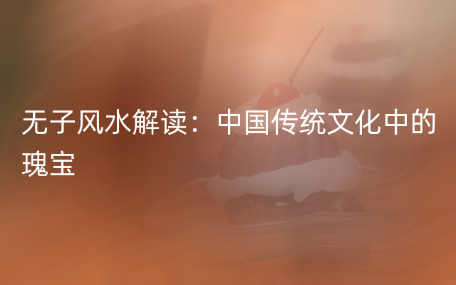 无子风水解读：中国传统文化中的瑰宝