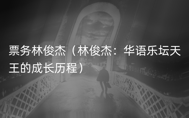 票务林俊杰（林俊杰：华语乐坛天王的成长历程）