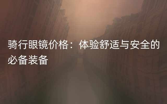 骑行眼镜价格：体验舒适与安全的必备装备