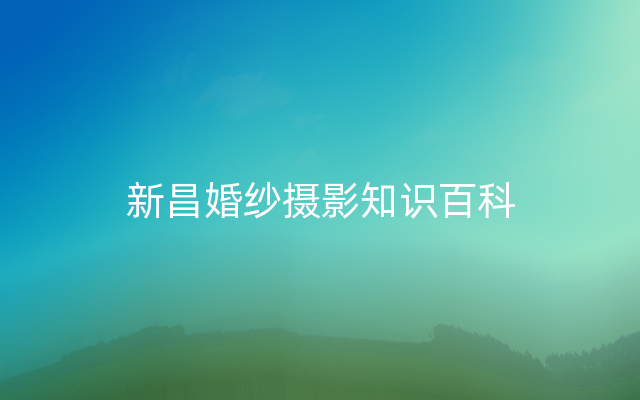 新昌婚纱摄影知识百科