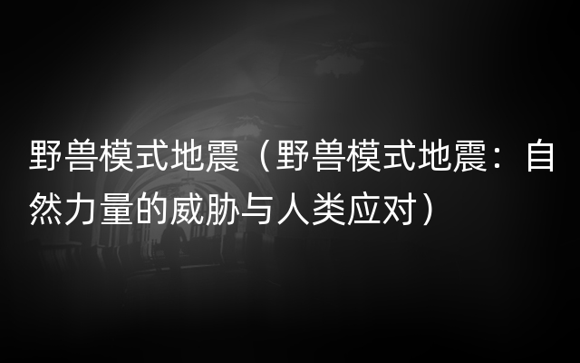 野兽模式地震（野兽模式地震：自然力量的威胁与人类应对）