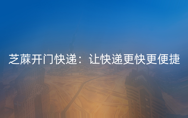芝蔴开门快递：让快递更快更便捷