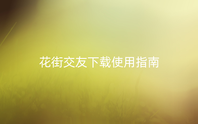 花街交友下载使用指南
