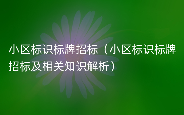 小区标识标牌招标（小区标识标牌招标及相关知识解析）