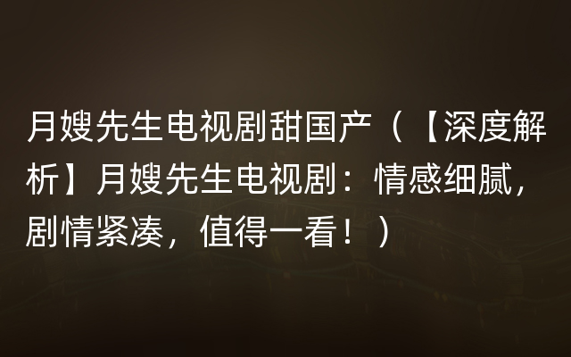 月嫂先生电视剧甜国产（【深度解析】月嫂先生电视剧：情感细腻，剧情紧凑，值得一看！