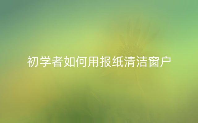 初学者如何用报纸清洁窗户