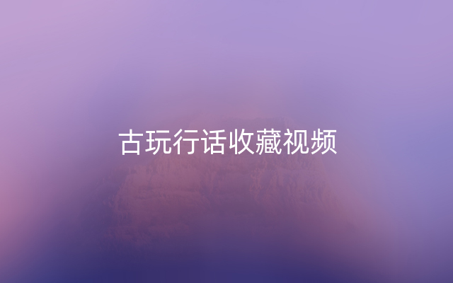 古玩行话收藏视频