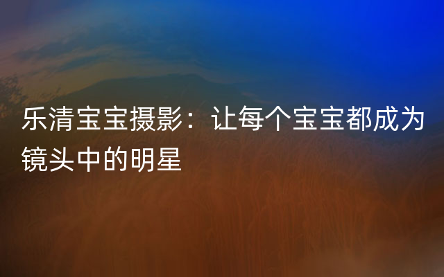 乐清宝宝摄影：让每个宝宝都成为镜头中的明星