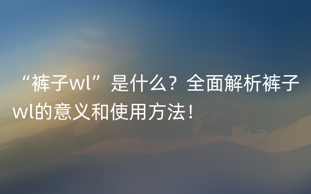 “裤子wl”是什么？全面解析裤子wl的意义和使用方法！