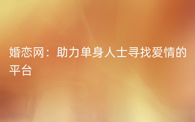 婚恋网：助力单身人士寻找爱情的平台