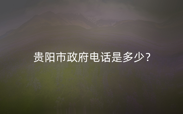 贵阳市政府电话是多少？