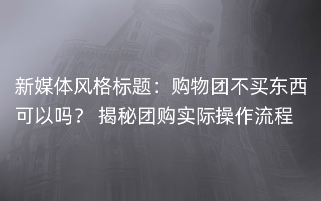 新媒体风格标题：购物团不买东西可以吗？ 揭秘团购实际操作流程