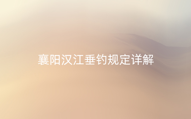 襄阳汉江垂钓规定详解