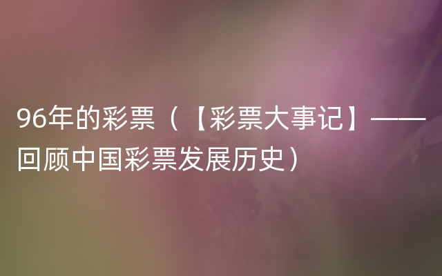 96年的彩票（【彩票大事记】——回顾中国彩票发展历史）