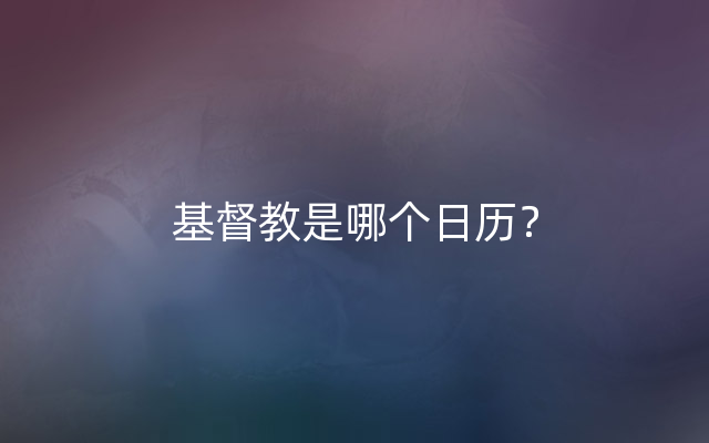 基督教是哪个日历？