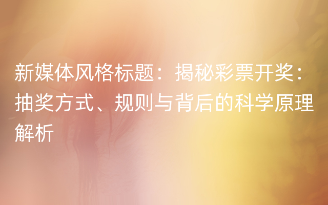 新媒体风格标题：揭秘彩票开奖：抽奖方式、规则与背后的科学原理解析