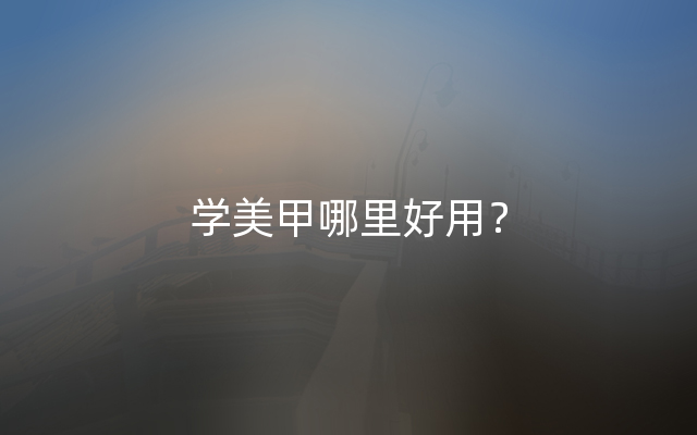 学美甲哪里好用？