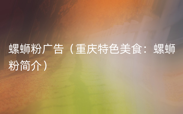 螺蛳粉广告（重庆特色美食：螺蛳粉简介）