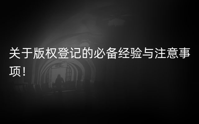 关于版权登记的必备经验与注意事项！