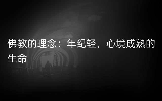 佛教的理念：年纪轻，心境成熟的生命