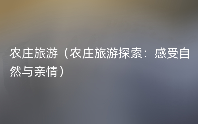 农庄旅游（农庄旅游探索：感受自然与亲情）