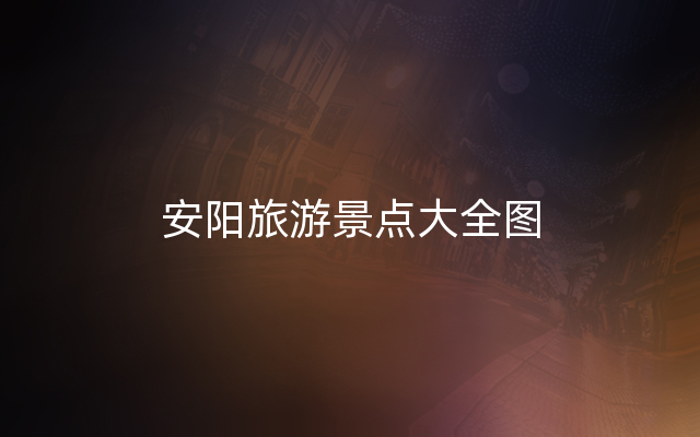 安阳旅游景点大全图