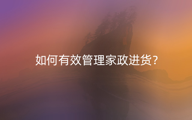 如何有效管理家政进货？
